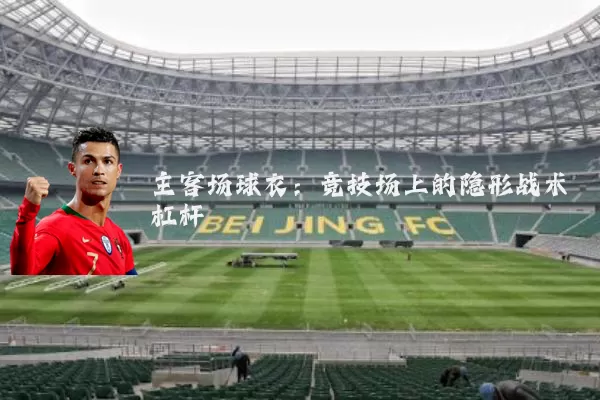 主客场球衣:竞技场上的隐形战术杠杆