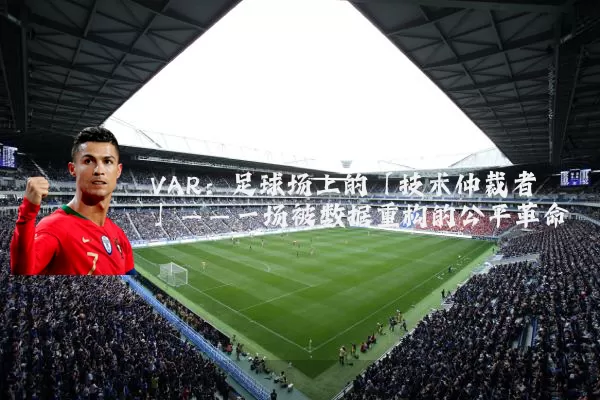 VAR:足球场上的「技术仲裁者」——一场被数据重构的公平革命