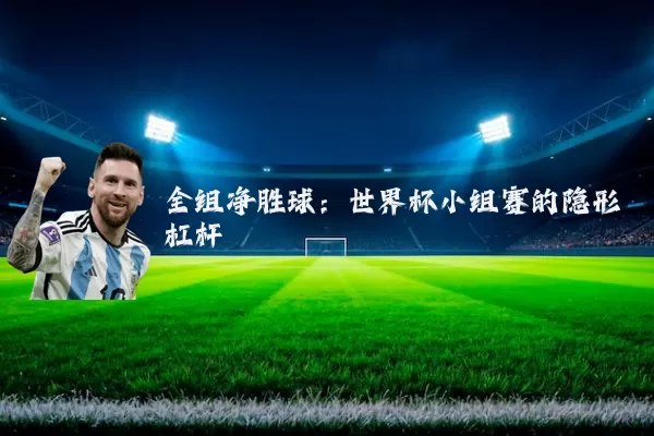 全组净胜球：世界杯小组赛的隐形杠杆