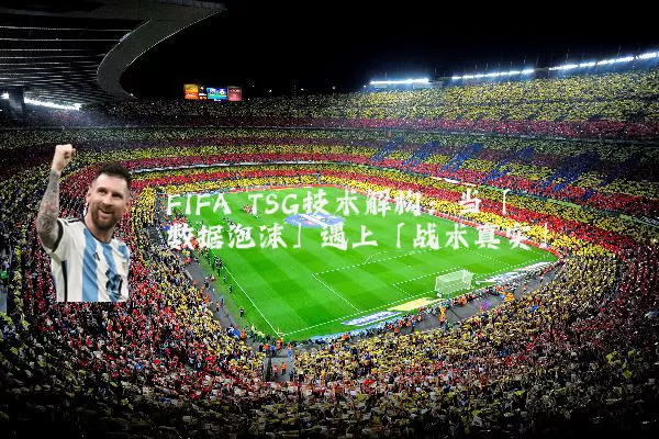 FIFA TSG技术解构:当「数据泡沫」遇上「战术真实」