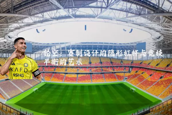 轮空：赛制设计的隐形杠杆与竞技平衡的艺术