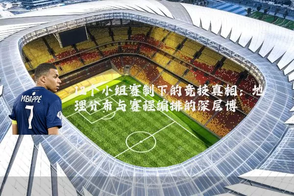 12个小组赛制下的竞技真相:地理分布与赛程编排的深层博弈