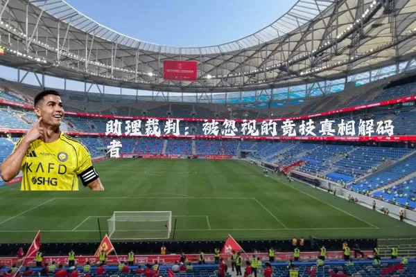 助理裁判:被忽视的竞技真相解码者