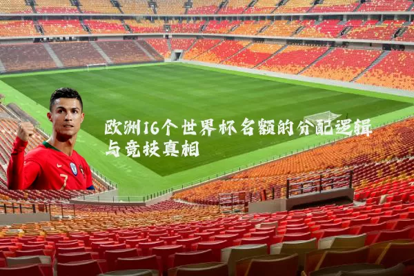 欧洲16个世界杯名额的分配逻辑与竞技真相