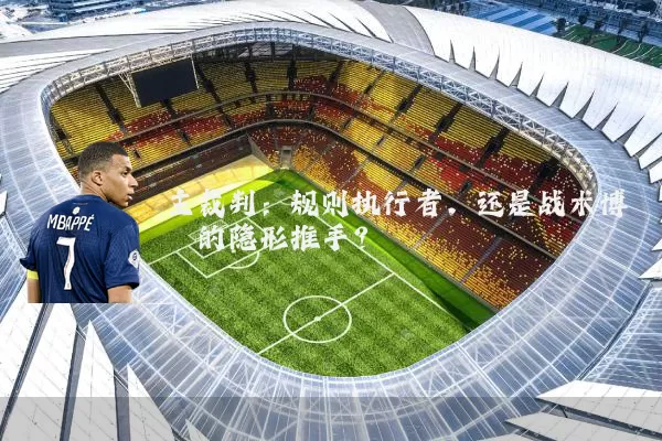 主裁判:规则执行者,还是战术博弈的隐形推手?
